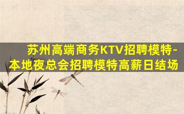 苏州高端商务KTV招聘模特-本地夜总会招聘模特高薪日结场